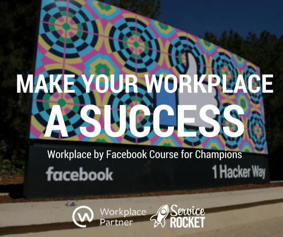 Make Your Workplace a Success. A Workplace by Facebook Course by ServiceRocket